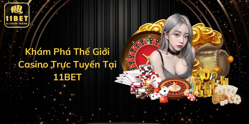 Khám Phá Thế Giới Casino Trực Tuyến Tại 11BET