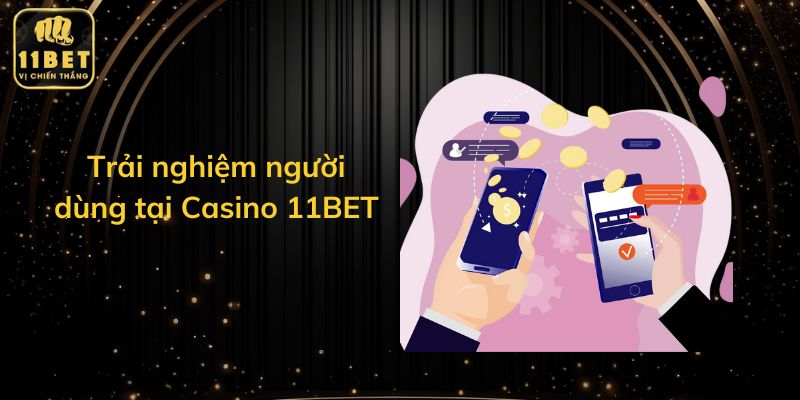 Trải nghiệm người dùng tại Casino 11BET