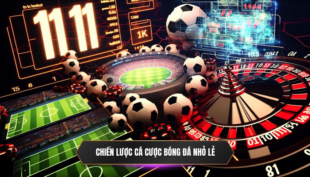 Chiến Lược Cá Cược Bóng Đá Nhỏ Lẻ Hiệu Quả Cùng 11BET Năm 2025