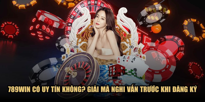 789WIN Có Uy Tín Không? Giải Mã Nghi Vấn Trước Khi Đăng Ký