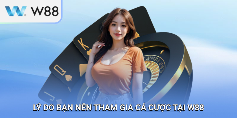 Lý do bạn nên tham gia cá cược tại W88